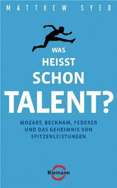 Was heißt schon Talent?: Mozart, Beckham, Federer und das Geheimnis von Spitzenleistungen