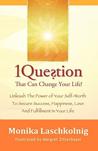 1 Question That Can Change Your Life: Unleash The Power of Your Self-Worth To Secure Success, Happiness, Love And Fulfillment In Your Life