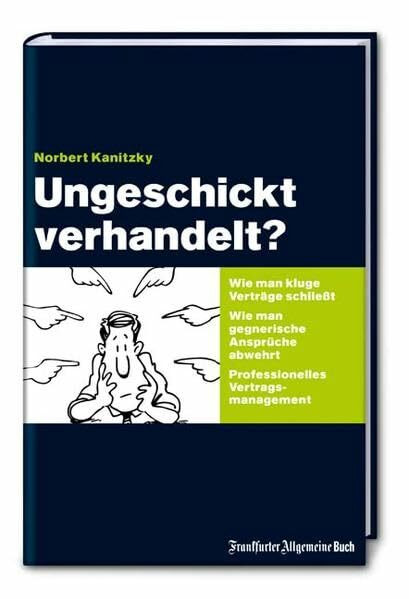 Ungeschickt verhandelt?: Wie man kluge Verträge schliesst. Wie man gegnerische Ansprüche abwehrt. Professionelles Vertragsmanagement