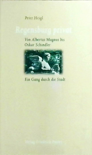 Regensburg privat: Von Albertus Magnus bis Oskar Schindler. Ein Gang durch die Stadt (Regensburg - UNESCO Weltkulturerbe)