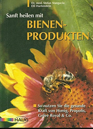 Sanft heilen mit Bienen-Produkten: So nutzen Sie die gesunde Kraft von Honig, Propolis, Gelee Royale & Co.