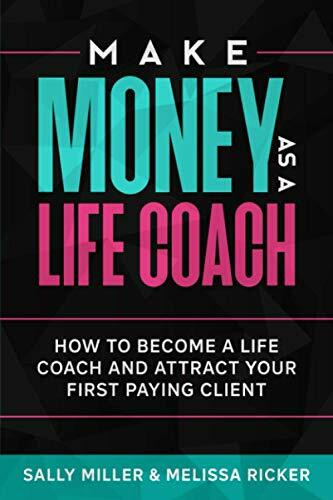 Make Money As A Life Coach: How to Become a Life Coach and Attract Your First Paying Client (Make Money from Home, Band 5)