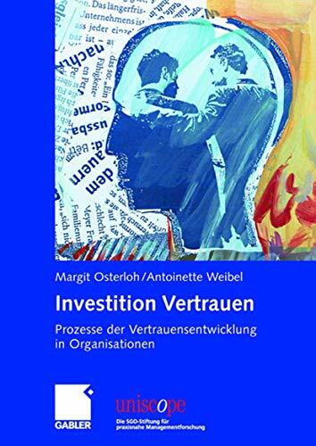 Investition Vertrauen: Prozesse der Vertrauensentwicklung in Organisationen (uniscope. Die SGO-Stiftung für praxisnahe Managementforschung) Investition Vertrauen: Prozesse der Vertrauensentwicklung in Organisationen (uniscope. Die SGO-Stiftung für praxisnahe Managementforschung)