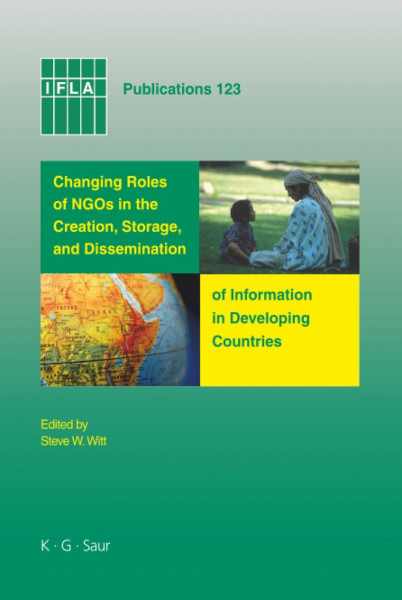Changing Roles of NGOs in the Creation, Storage, and Dissemination of Information in Developing Countries (IFLA Publications, 123, Band 123)