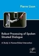 Robust Processing of Spoken Situated Dialogue