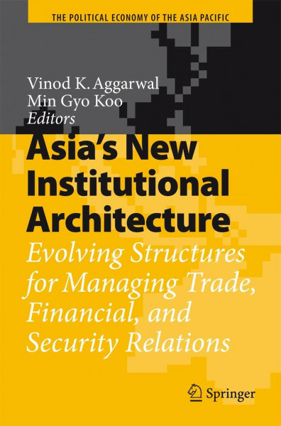 Asia's New Institutional Architecture: Evolving Structures for Managing Trade, Financial, and Security Relations (The Political Economy of the Asia Pacific)
