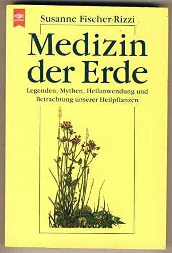 Medizin der Erde. Legenden, Mythen, Heilanwendung und Betrachtung unserer Heilpflanzen