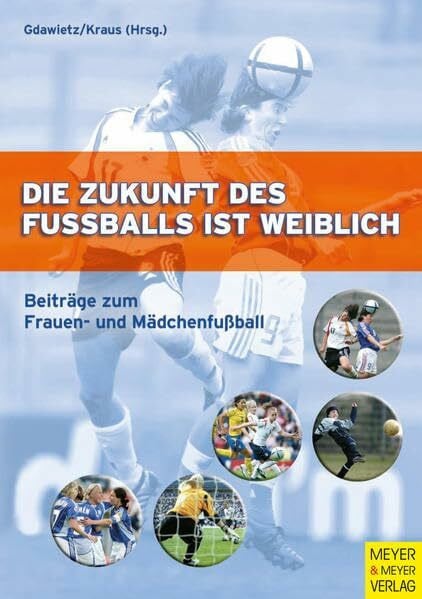 Die Zukunft des Fussballs ist weiblich: Beiträge zum Frauen- und Mädchenfußball