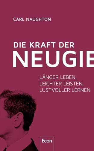 Die Kraft der Neugier: Länger leben, leichter leisten, lustvoller lernen