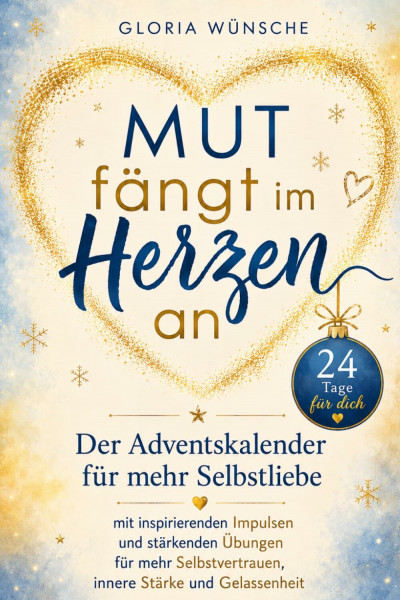 Mut fängt im Herzen an: Der Adventskalender für mehr Selbstliebe – 24 Tage für dich mit inspirierenden Impulsen und stärkenden Übungen für mehr Selbstvertrauen, innere Stärke und Gelassenheit