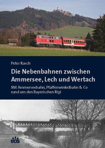 Die Nebenbahnen zwischen Ammersee, Lech und Wertach: Mit Ammerseebahn, Pfaffenwinkelbahn & Co rund um den Bayerischen Rigi