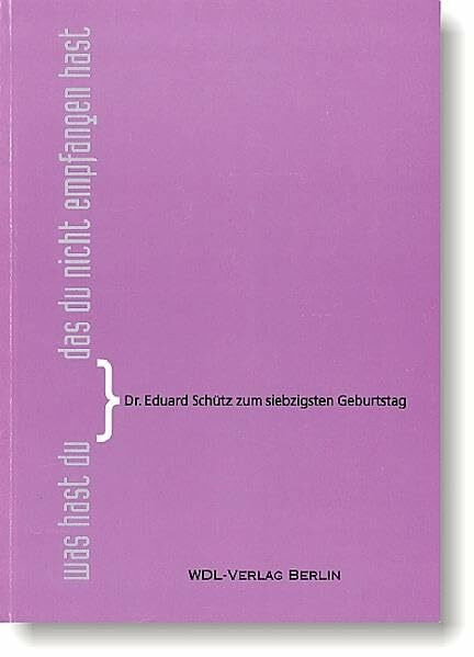 Was hast du, das du nicht empfangen hast?: Dr. Eduard Schütz zum siebzigsten Geburtstag
