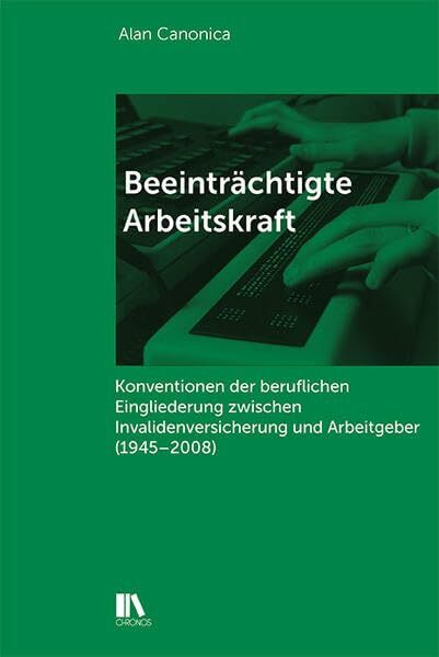 Beeinträchtigte Arbeitskraft: Konventionen der beruflichen Eingliederung zwischen Invalidenversicherung und Arbeitgeber (1945–2008)