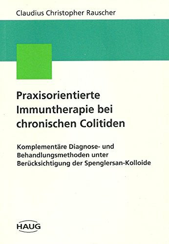 Praxisorientierte Immuntherapie bei chronischen Colitiden. Komplementäre Diagnose- und Behandlungsmethoden unter Berücksichtigung der Spenglersan-Kolloide