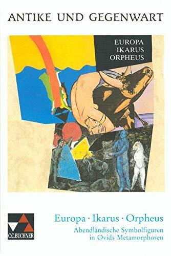 Antike und Gegenwart / Europa – Ikarus – Orpheus: Lateinische Texte zur Erschließung europäischer Kultur / Abendländische Symbolfiguren in Ovids ... Texte zur Erschließung europäischer Kultur)