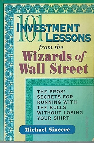 101 Investment Lessons from the Wizards of Wall Street: The Pros' Secrets for Running With the Bulls Without Losing Your Shirt 101 Investment Lessons from the Wizards of Wall Street: The Pros' Secrets for Running With the Bulls Without Losing Your Shirt