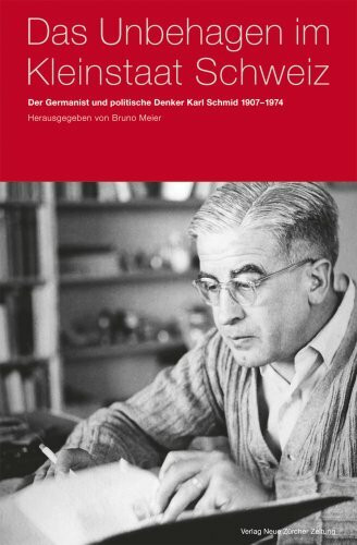 Das Unbehagen im Kleinstaat Schweiz: Der Germanist und politische Denker Karl Schmid (1907-1974)