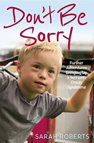 Don't Be Sorry: Further Adventures Bringing Up a Son with Down Syndrome