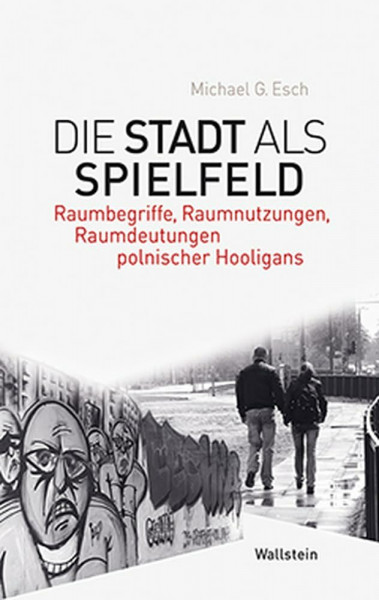 Die Stadt als Spielfeld: Raumbegriffe, Raumnutzungen, Raumdeutungen polnischer Hooligans (Phantomgrenzen im östlichen Europa)
