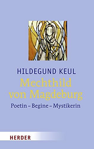 Mechthild von Magdeburg: Poetin - Begine - Mystikerin
