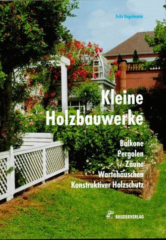 Kleine Holzbauwerke. Balkone, Pergolen, Zäune und Wartehäuschen
