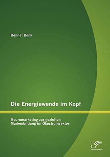 Die Energiewende im Kopf: Neuromarketing zur gezielten Markenbildung im Ökostromsektor Die Energiewende im Kopf: Neuromarketing zur gezielten Markenbildung im Ökostromsektor