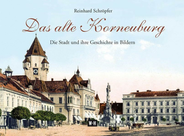 Das alte Korneuburg: Die Stadt und ihre Geschichte in Bildern