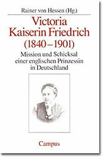 Victoria Kaiserin Friedrich: Mission und Schicksal einer englischen Prinzessin in Deutschland