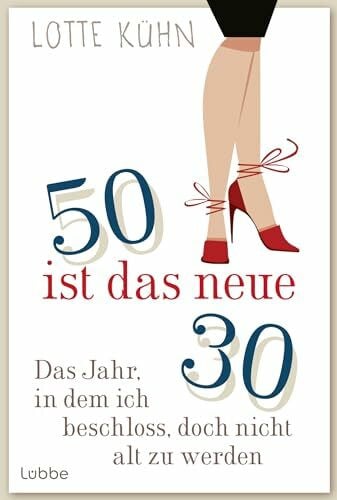 Fünfzig ist das neue Dreißig: Das Jahr, als ich beschloss, doch nicht alt zu werden