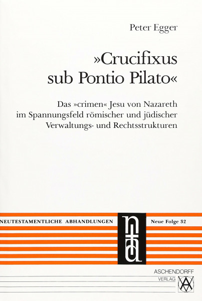 Crucifixus sub Pontio Pilato: Das "crimen" Jesus von Nazareth im Spannungsfeld römischer und jüdischer Verwaltungs- und Rechtsstrukturen (Neutestamentliche Abhandlungen: Neue Folge)