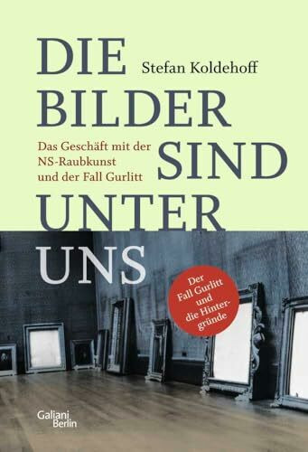 Die Bilder sind unter uns: Das Geschäft mit der NS-Raubkunst und der Fall Gurlitt