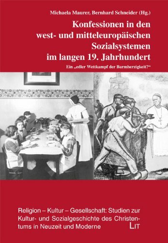 Konfessionen in den west- und mitteleuropäischen Sozialsystemen im langen 19. Jahrhundert: Ein "edler Wettkampf der Barmherzigkeit" Konfessionen in den west- und mitteleuropäischen Sozialsystemen im langen 19. Jahrhundert: Ein "edler Wettkampf der Barmherzigkeit"