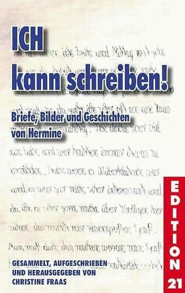 ICH kann schreiben: Briefe, Bilder und Geschichten von Hermine (Edition 21 / Bücher von, mit und über Menschen mit dem gewissen Extra Information - Integration - Förderung)