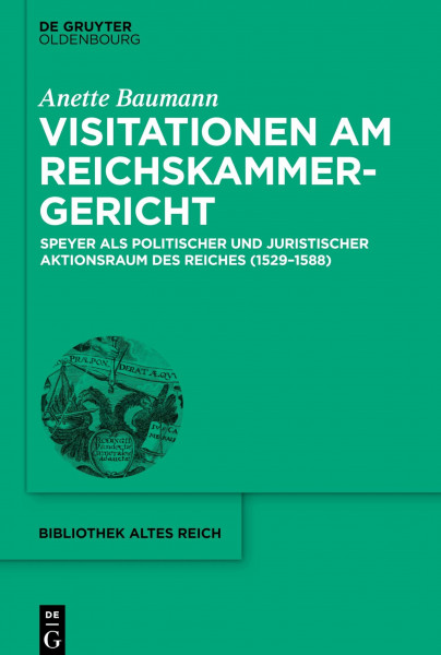 Visitationen am Reichskammergericht: Speyer als politischer und juristischer Aktionsraum des Reiches (1529-1588) (bibliothek altes Reich, 24, Band 24)