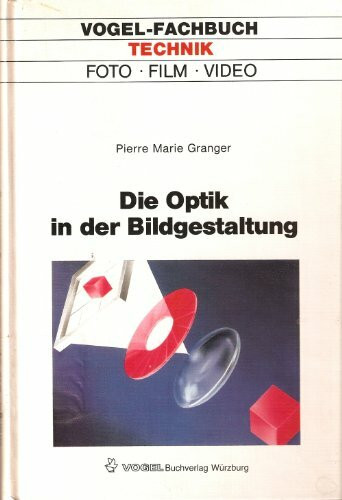 Die Optik in der Bildgestaltung: Eine Anleitung zum Umgang mit der Optik in der Fotografie, bei Film- und Video-Aufnahmen