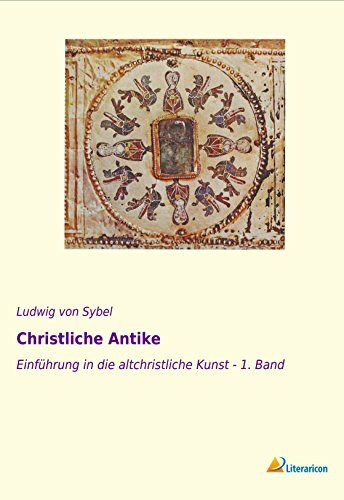 Christliche Antike: Einführung in die altchristliche Kunst - 1. Band