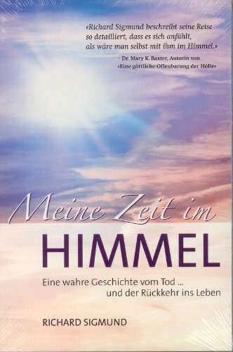 Meine Zeit im Himmel: Eine wahre Geschichte vom Sterben und der Rückkehr ins Leben: Eine wahre Geschichte vom Tod...und der Rückkehr ins Leben