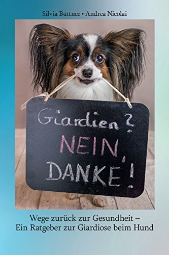 Giardien? Nein, Danke!: Wege zurück zur Gesundheit - Ein Ratgeber zur Giardiose beim Hund