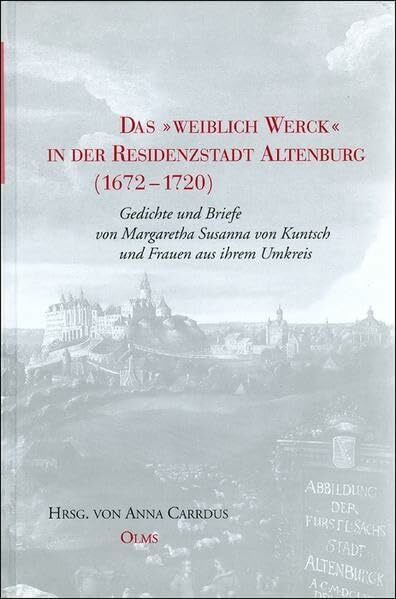 Das "Weiblich Werck" in der Residenzstadt Altenburg 1672-1720: Gedichte und Briefe von Margaretha Susanna von Kuntsch und Frauen in ihrem Umkreis