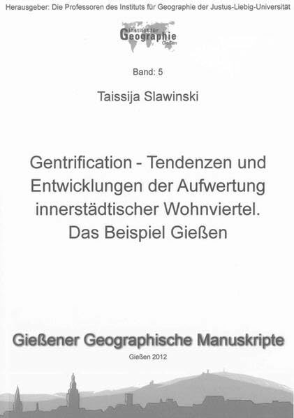 Gentrification: Tendenzen und Entwicklungen der Aufwertung innerstädtischer Wohnviertel - Das Beispiel Gießen (Gießener Geographische Manuskripte)