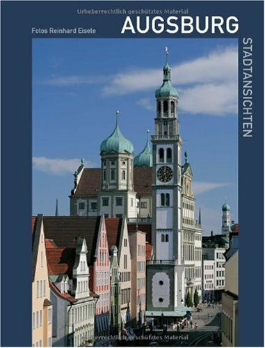 Augsburg – Stadtansichten: Naturraum, Geschichte, Fugger, Stadtteile, Museen, Mozart, Puppenkiste, Brecht, Architektur