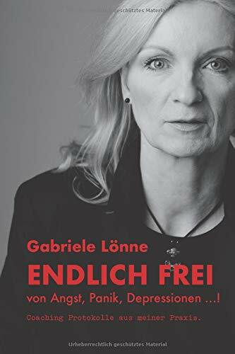 ENDLICH FREI von Angst, Panik, Depressionen ...!: Coaching Protokolle aus meiner Praxis.