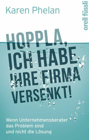 Hoppla, ich habe Ihre Firma versenkt!: Wenn Unternehmensberater das Problem sind und nicht die Lösung