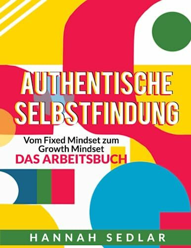 Authentische Selbstfindung: Vom Fixed Mindset zum Growth Mindset - DAS ARBEITSBUCH