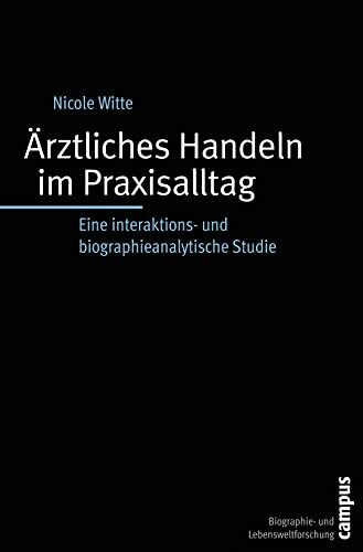 Ärztliches Handeln im Praxisalltag: Eine interaktions- und biographieanalytische Studie (Biographie- und Lebensweltforschung, 8)