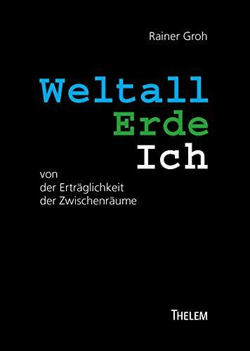 Weltall Erde Ich: von der Erträglichkeit der Zwischenräume