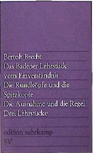 Drei Lehrstücke: Das Badener Lehrstück vom Einverständnis, Die Rundköpfe und die Spitzköpfe, etc. (edition suhrkamp)
