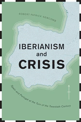 Iberianism and Crisis: Spain and Portugal at the Turn of the Twentieth Century (Toronto Iberic, 33, Band 33)