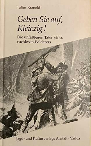 Geben Sie auf, Kleiczig! Die unfaßbaren Taten eines ruchlosen Wilderers