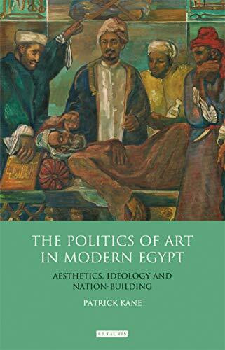 The Politics of Art in Modern Egypt: Aesthetics, Ideology and Nation-Building (Library of Modern Middle East Studies, 105)